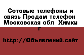 Сотовые телефоны и связь Продам телефон. Московская обл.,Химки г.